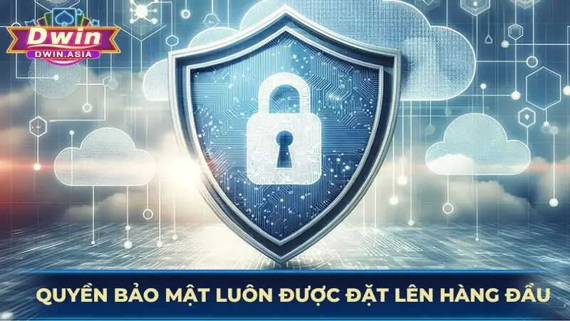 Quyền bảo mật luôn được đặt lên hàng đầu
